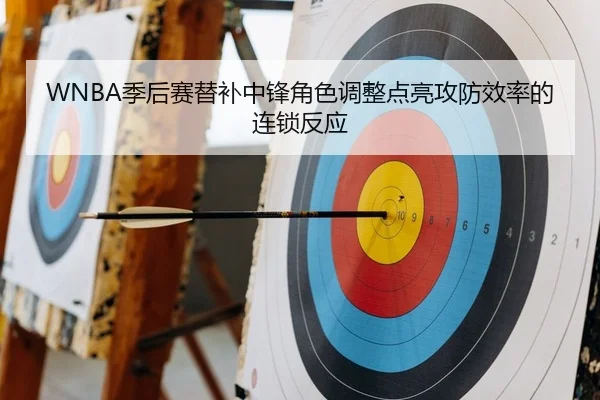 WNBA季后赛替补中锋角色调整点亮攻防效率的连锁反应